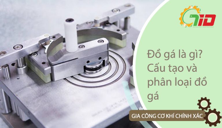 Đồ gá là gì? Cấu tạo và phân loại đồ gá