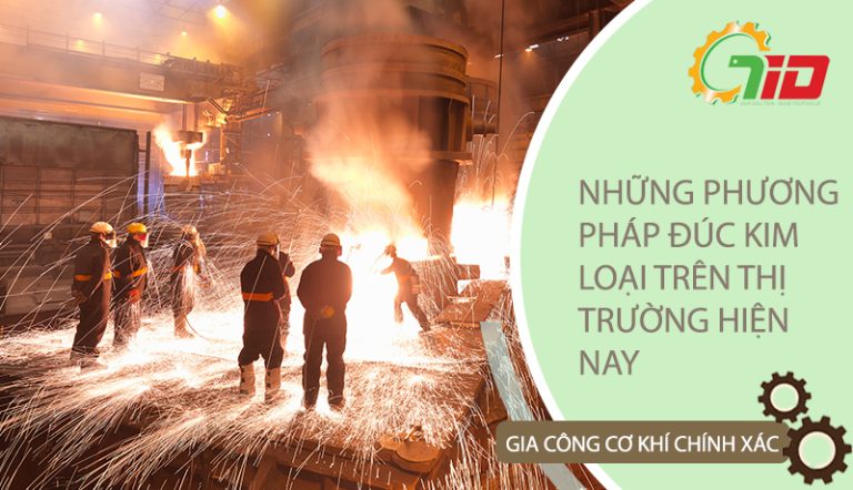 NHỮNG PHƯƠNG PHÁP ĐÚC KIM LOẠI HIỆN NAY