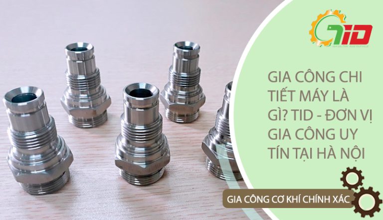 ĐƠN VỊ GIA CÔNG CHI TIẾT MÁY UY TÍN TẠI HÀ NỘI